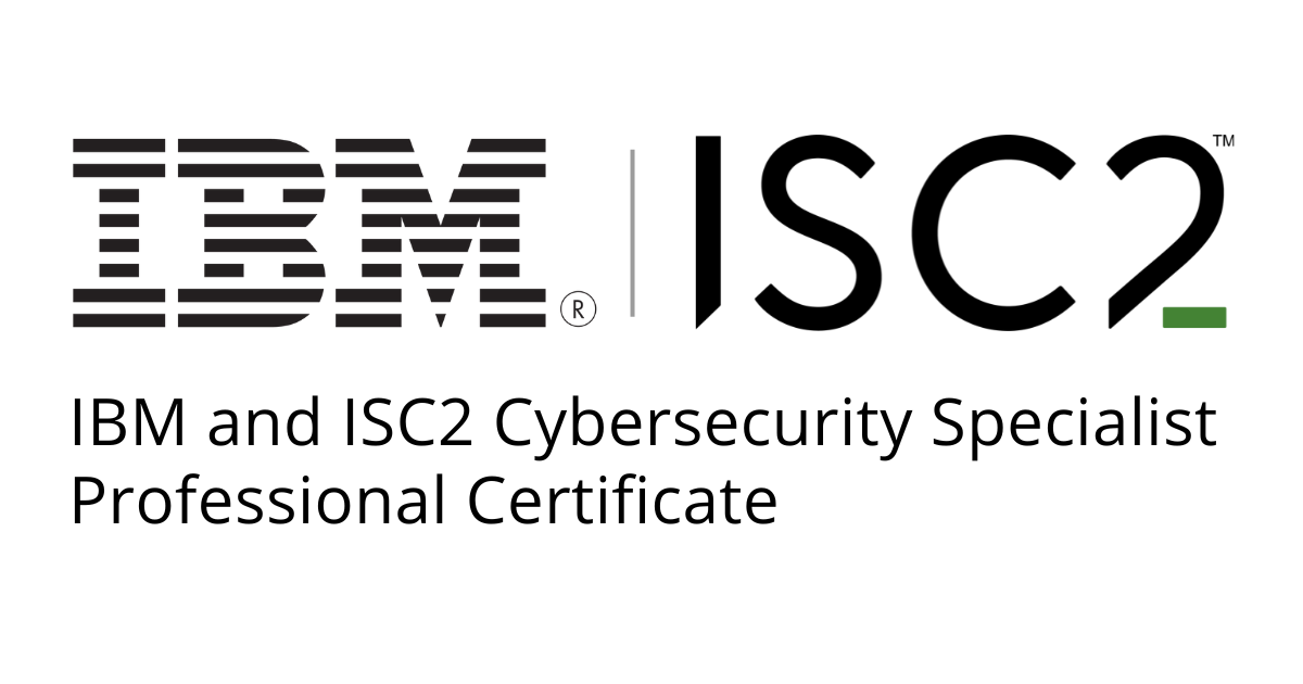 IBM and ISC2 Cybersecurity Specialist Professional Certificate.